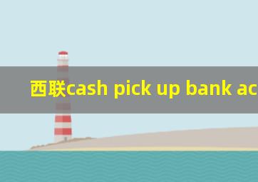 西联cash pick up bank account